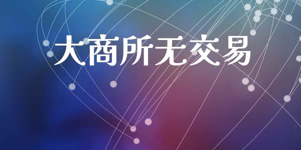 大商所无交易_https://wap.78312.cn_全球市场_第1张