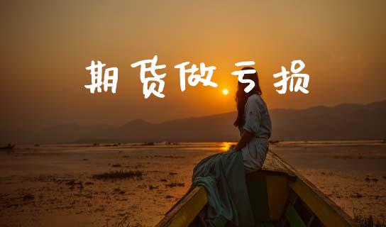 期货做亏损_https://wap.78312.cn_金融监管_第1张