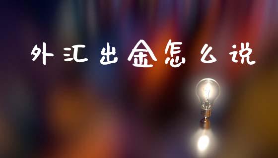 外汇出金怎么说_https://wap.78312.cn_金融监管_第1张