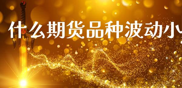 什么期货品种波动小_https://wap.78312.cn_金融监管_第1张