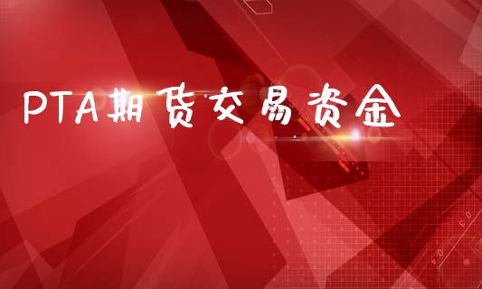 PTA期货交易资金_https://wap.78312.cn_财经新闻_第1张