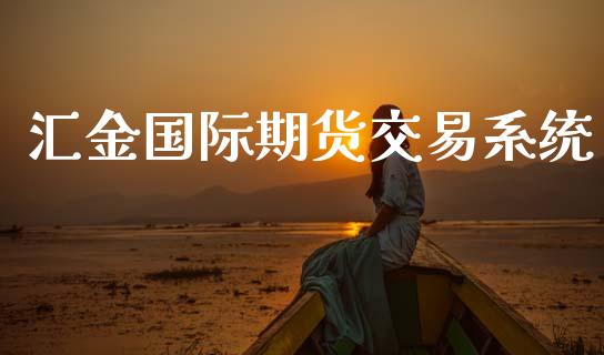 汇金国际期货交易系统_财经新闻_第1张_期货开户_金融监管_外汇交易_债券资讯_全球市场_财经新闻 汇金国际期货交易系统_https://wap.78312.cn_财经新闻_第1张