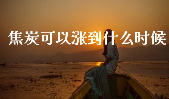 焦炭可以涨到什么时候_https://wap.78312.cn_外汇交易_第1张