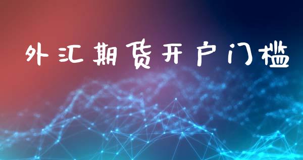 外汇期货开户门槛_https://wap.78312.cn_期货开户_第1张