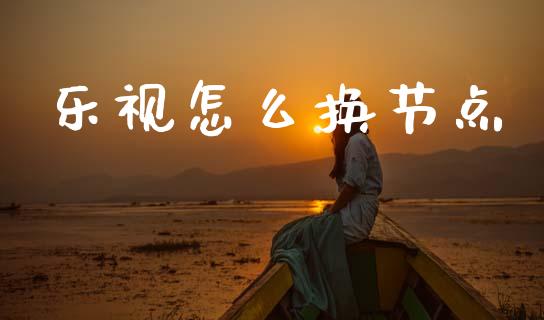 乐视怎么换节点_https://wap.78312.cn_金融监管_第1张