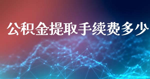 公积金提取手续费多少_金融监管_第1张_期货开户_金融监管_外汇交易_债券资讯_全球市场_财经新闻 公积金提取手续费多少_https://wap.78312.cn_金融监管_第1张