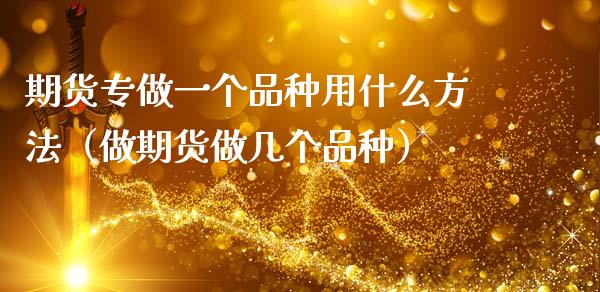 期货专做一个品种用什么方法(做期货做几个品种)_外汇交易_第1张_期货开户_金融监管_外汇交易_债券资讯_全球市场_财经新闻 期货专做一个品种用什么方法(做期货做几个品种)_https://wap.78312.cn_外汇交易_第1张
