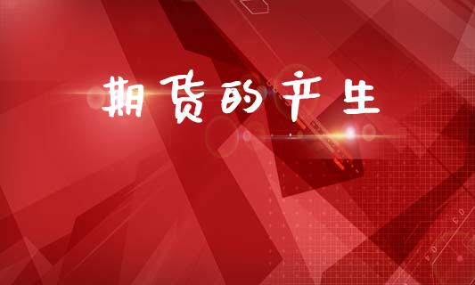 期货的产生_https://wap.78312.cn_外汇交易_第1张