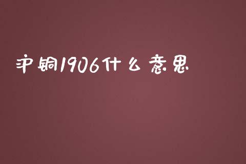 沪铜1906什么意思_https://wap.78312.cn_债券资讯_第1张