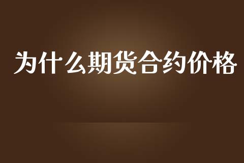 为什么期货合约价格_https://wap.78312.cn_金融监管_第1张