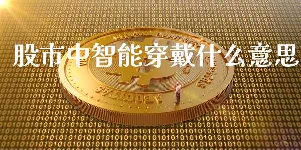 股市中智能穿戴什么意思_https://wap.78312.cn_外汇交易_第1张