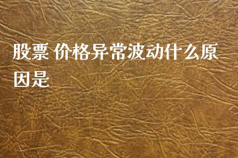 股票 价格异常波动什么原因是_https://wap.78312.cn_财经新闻_第1张