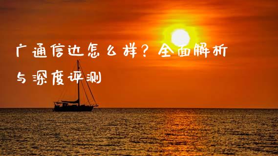 广通信达怎么样？全面解析与深度评测_https://wap.78312.cn_外汇交易_第1张