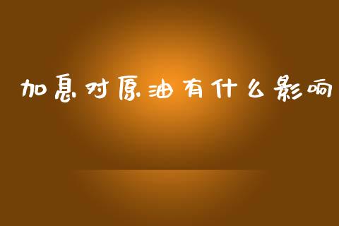 加息对原油有什么影响_https://wap.78312.cn_债券资讯_第1张