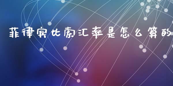 菲律宾比索汇率是怎么算的_https://wap.78312.cn_财经新闻_第1张