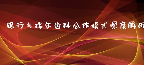 银行与瑞尔齿科合作模式深度解析_全球市场_第1张_期货开户_金融监管_外汇交易_债券资讯_全球市场_财经新闻 银行与瑞尔齿科合作模式深度解析_https://wap.78312.cn_全球市场_第1张