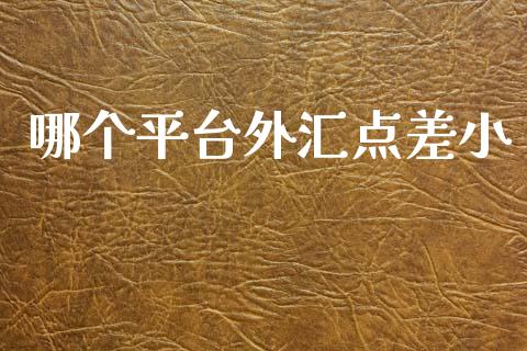 哪个平台外汇点差小_https://wap.78312.cn_财经新闻_第1张