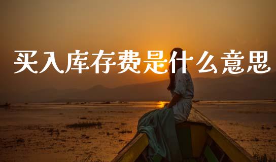 买入库存费是什么意思_https://wap.78312.cn_财经新闻_第1张