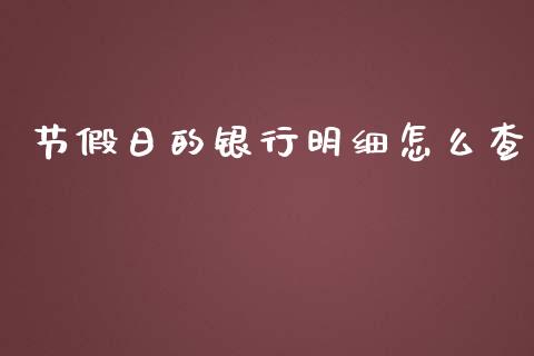 节假日的银行明细怎么查_https://wap.78312.cn_全球市场_第1张