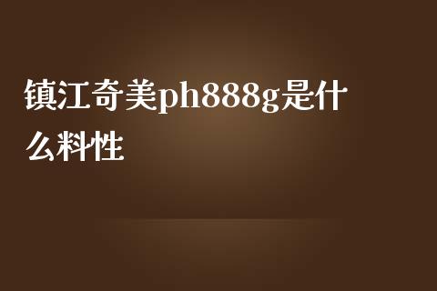 镇江奇美ph888g是什么料性_https://wap.78312.cn_债券资讯_第1张