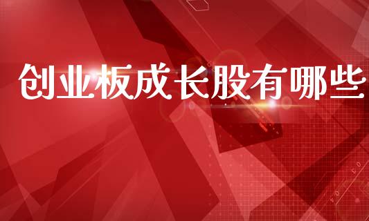 创业板成长股有哪些_https://wap.78312.cn_外汇交易_第1张