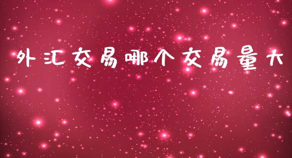 外汇交易哪个交易量大_https://wap.78312.cn_金融监管_第1张