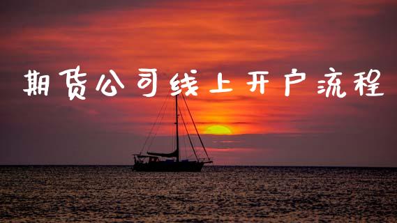 期货公司线上开户流程_https://wap.78312.cn_全球市场_第1张