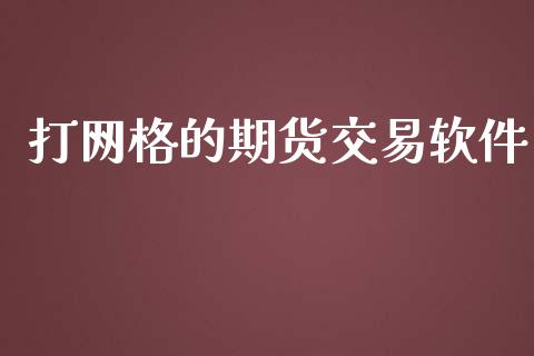 打网格的期货交易软件_https://wap.78312.cn_金融监管_第1张