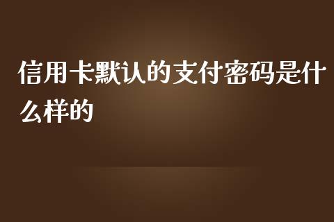 信用卡默认的支付密码是什么样的_https://wap.78312.cn_期货开户_第1张