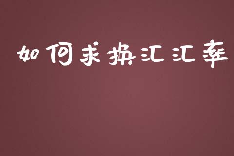 如何求换汇汇率_https://wap.78312.cn_外汇交易_第1张