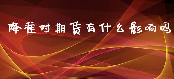 降准对期货有什么影响吗_https://wap.78312.cn_外汇交易_第1张