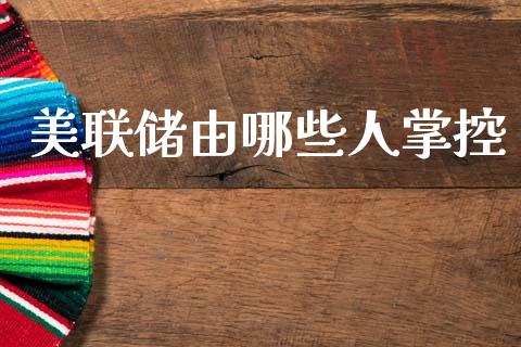 美联储由哪些人掌控_https://wap.78312.cn_债券资讯_第1张