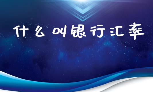 什么叫银行汇率_https://wap.78312.cn_债券资讯_第1张