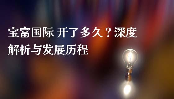 宝富国际 开了多久？深度解析与发展历程_https://wap.78312.cn_债券资讯_第1张