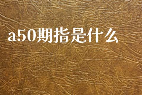 a50期指是什么_https://wap.78312.cn_债券资讯_第1张