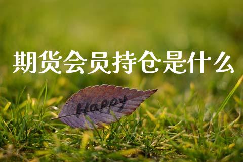 期货会员持仓是什么_https://wap.78312.cn_金融监管_第1张