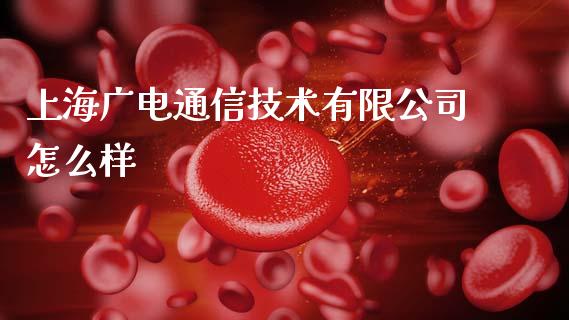 上海广电通信技术有限公司怎么样_https://wap.78312.cn_金融监管_第1张