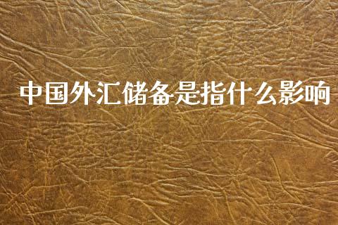 中国外汇储备是指什么影响_https://wap.78312.cn_财经新闻_第1张