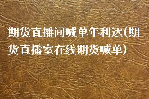 期货直播间喊单年利达(期货直播室在线期货喊单)_财经新闻_第1张_期货开户_金融监管_外汇交易_债券资讯_全球市场_财经新闻 期货直播间喊单年利达(期货直播室在线期货喊单)_https://wap.78312.cn_财经新闻_第1张