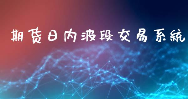 期货日内波段交易系统_https://wap.78312.cn_金融监管_第1张