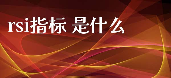 rsi指标 是什么_https://wap.78312.cn_外汇交易_第1张