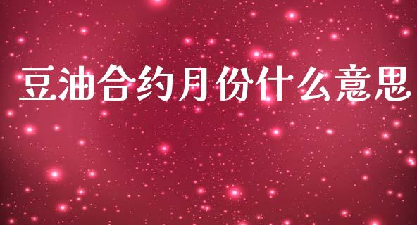 豆油合约月份什么意思_https://wap.78312.cn_财经新闻_第1张