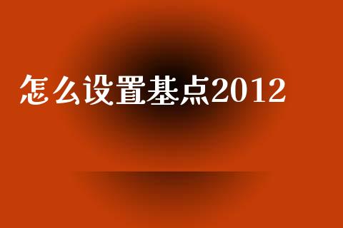 怎么设置基点2012_https://wap.78312.cn_债券资讯_第1张