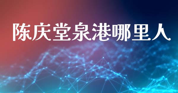 陈庆堂泉港哪里人_https://wap.78312.cn_全球市场_第1张