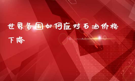 世界各国如何应对石油价格下降_https://wap.78312.cn_债券资讯_第1张
