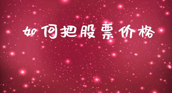 如何把股票价格_https://wap.78312.cn_期货开户_第1张