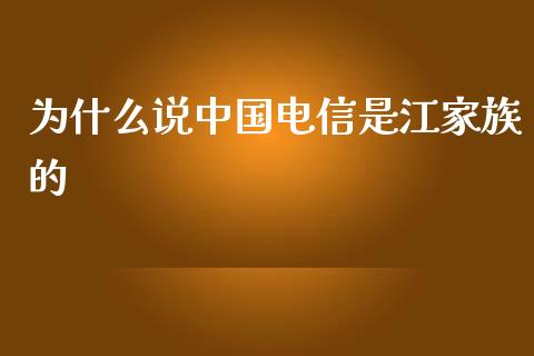 为什么说中国电信是江家族的_https://wap.78312.cn_财经新闻_第1张
