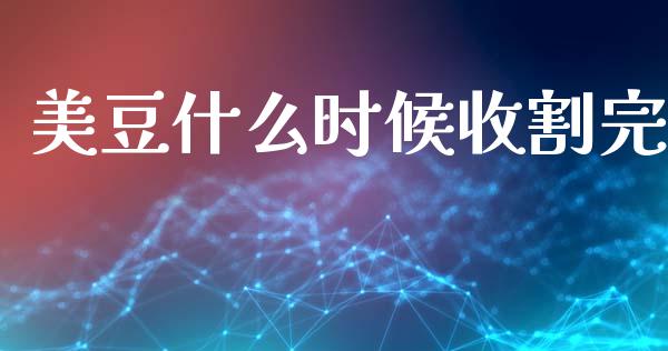 美豆什么时候收割完_https://wap.78312.cn_期货开户_第1张