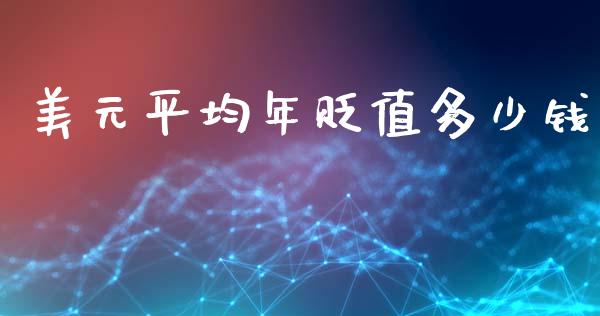 美元平均年贬值多少钱_https://wap.78312.cn_期货开户_第1张