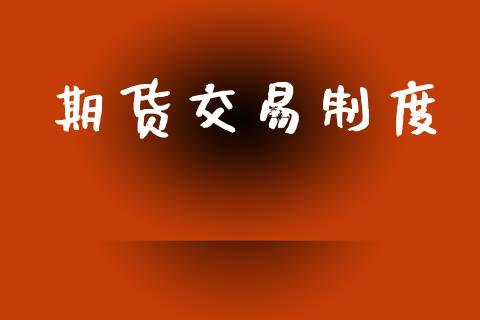 期货交易制度_https://wap.78312.cn_财经新闻_第1张
